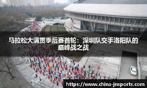 马拉松大满贯季后赛首轮：深圳队交手洛阳队的巅峰战之战