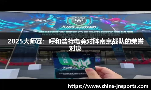 2025大师赛：呼和浩特电竞对阵南京战队的荣誉对决