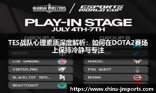 TES战队心理素质深度解析：如何在DOTA2赛场上保持冷静与专注