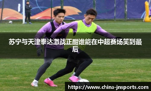 苏宁与天津泰达激战正酣谁能在中超赛场笑到最后