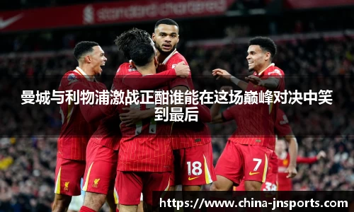 曼城与利物浦激战正酣谁能在这场巅峰对决中笑到最后